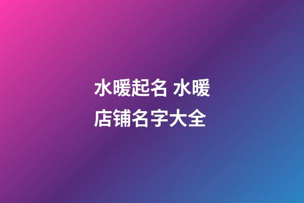 水暖起名 水暖店铺名字大全-第1张-店铺起名-玄机派